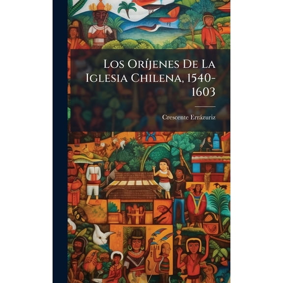 Los OrÃ-jenes De La Iglesia Chilena, 1540-1603, (Hardcover)