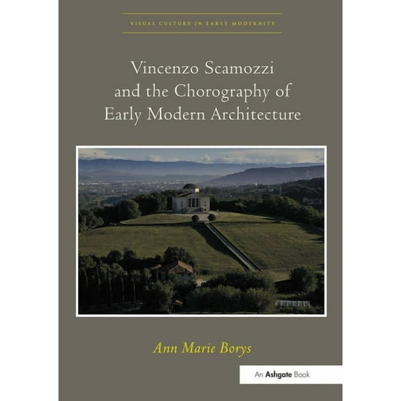 Visual Culture in Early Modernity Vincenzo Scamozzi and the Chorography of Early Modern Architecture. Ann Marie Borys, (Paperback)