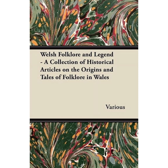 Welsh Folklore and Legend - A Collection of Historical Articles on the Origins and Tales of Folklore in Wales, (Paperback)