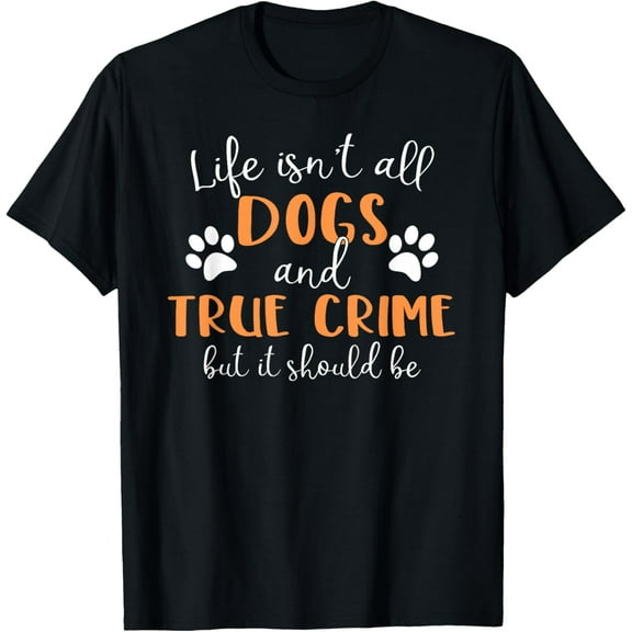 Life Isn't All Dogs and True Crime T-Shirt