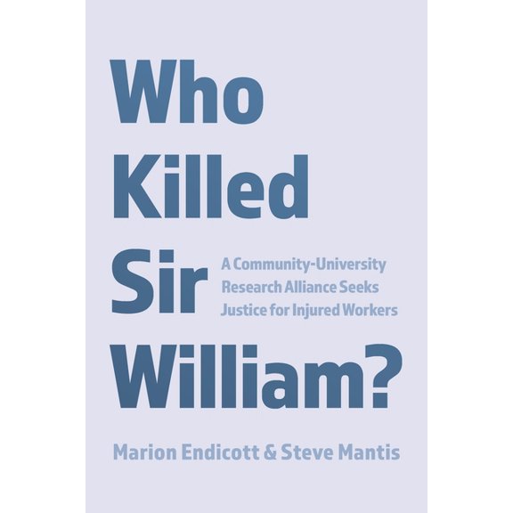 Who Killed Sir William?: A Community-University Research Alliance Seeks Justice for Injured Workers, (Paperback)