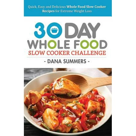 30 Day Whole Food Slow Cooker Challenge Quick Easy And Delicious Whole Food Slow Cooker Recipes For Extreme Weight Loss 30 Day Whole Food Slow Cooker Challenge Quick Easy And Delicious Whole Food Slow Cooker Recipes For Extreme Weight Loss