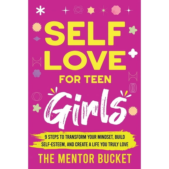 Self-Love for Teen Girls: 9 Steps to Transform Your Mindset, Build Self-Esteem, and Create a Life You Truly Love, (Paperback)