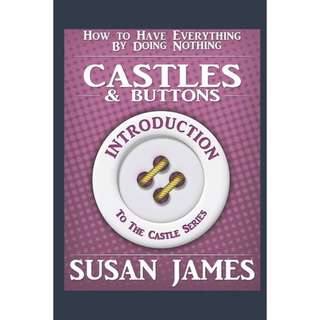Castles & Buttons (Introduction to The Castles Series) How to Have Everything by Doing Nothing: The Introduction to The (Paperback)