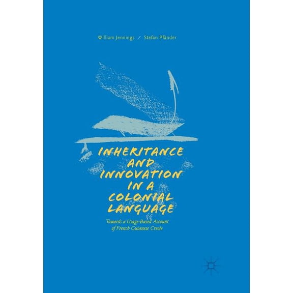 Inheritance and Innovation in a Colonial Language: Towards a Usage-Based Account of French Guianese Creole, (Paperback)