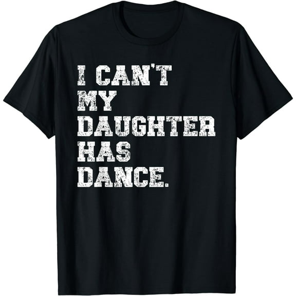 Dance Dad Shirt I Can't My Daughter Has Dance T-Shirt