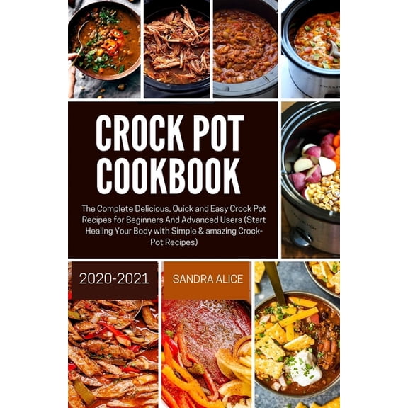 Crock Pot Cookbook 2020-2021: The Complete Delicious, Quick and Easy Crock Pot Recipes for Beginners And Advanced Users (Start Healing Your Body with Simple & amazing Crock-Pot Recipes) (Paperback)
