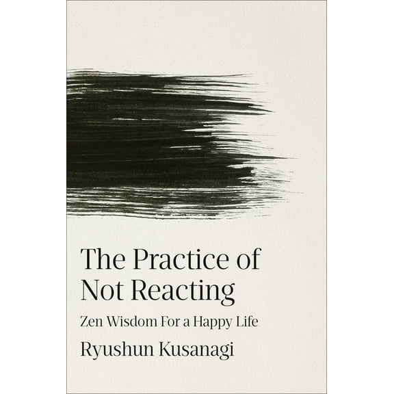 The Practice of Not Reacting: Zen Wisdom for a Happy Life, (Hardcover)