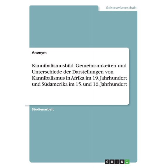 Kannibalismusbild. Gemeinsamkeiten und Unterschiede der Darstellungen von Kannibalismus in Afrika im 19. Jahrhundert und Südamerika im 15. und 16. Jahrhundert (Paperback)