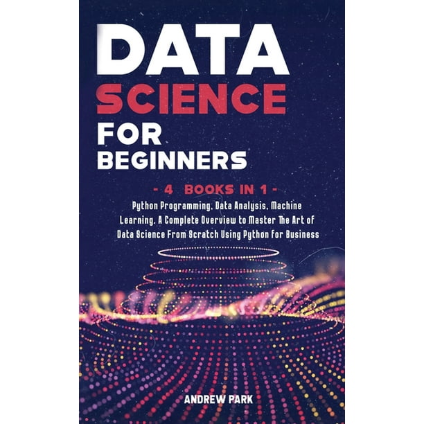 Data Science Mastery: Data Science for Beginners : 4 Books in 1: Python ...