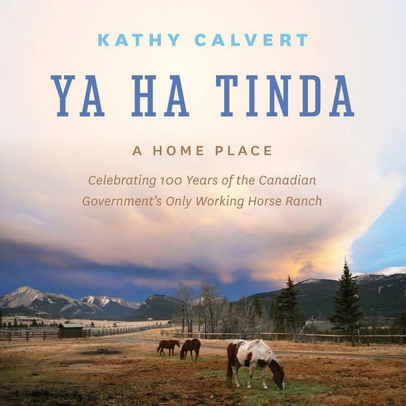 Ya Ha Tinda: A Home Place - Celebrating 100 Years of the Canadian Government's Only Working Horse Ranch, (Hardcover)