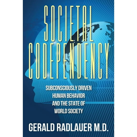 Societal Codependency: Subconsciously Driven Human Behavior and the State of World Society, (Paperback)