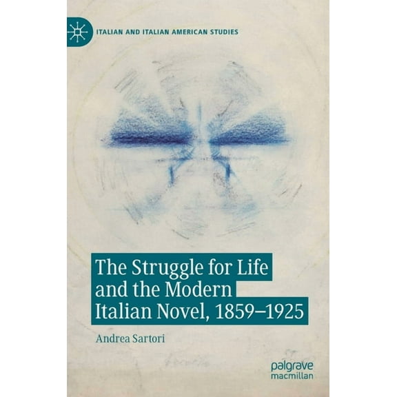 Italian and Italian American Studies The Struggle for Life and the Modern Italian Novel, 1859-1925, (Hardcover)