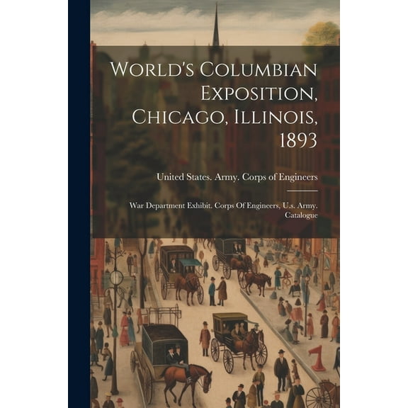 World's Columbian Exposition, Chicago, Illinois, 1893: War Department Exhibit. Corps Of Engineers, U.s. Army. Catalogue (Paperback)