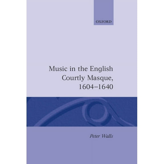 Oxford Monographs on Music Music in the English Courtly Masque 1604-1640, (Hardcover)