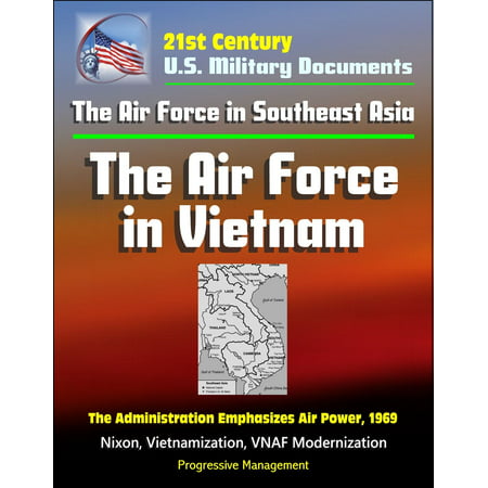 21st Century U.S. Military Documents: The Air Force in Southeast Asia: The Air Force in Vietnam - The Administration Emphasizes Air Power, 1969 - Nixon, Vietnamization, VNAF Modernization -