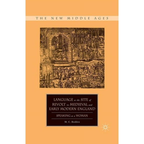 New Middle Ages Language as the Site of Revolt in Medieval and Early Modern England: Speaking as a Woman, (Paperback)