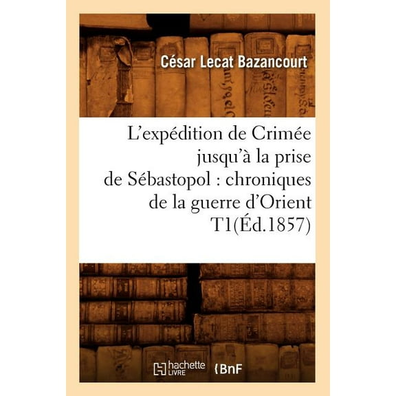 Histoire: L'Expédition de Crimée Jusqu'à La Prise de Sébastopol: Chroniques de la Guerre d'Orient T1(éd.1857) (Paperback)