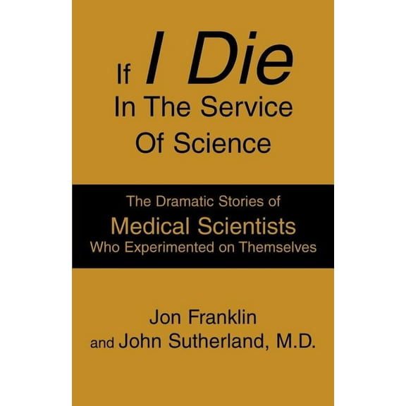 If I Die In The Service Of Science: The Dramatic Stories of Medical Scientists Who Experimented on Themselves