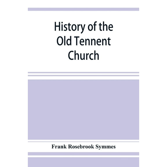 History of the Old Tennent Church; containing: a connected story of the church's life, sketches of its pastors, biograph, (Paperback)