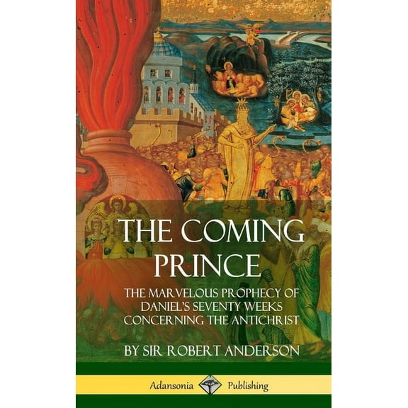 The Coming Prince: The Marvelous Prophecy of Daniel's Seventy Weeks Concerning the Antichrist (Hardcover), (Hardcover)