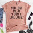 thumbnail image 2 of You Lost Me At I Don't Like Dogs T-shirt, Unisex Women's Men's Shirt, Dog Lover T-shirt, Animal Lover Tee, Heather Sunset, X-Large, 2 of 6
