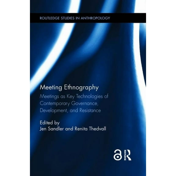 Routledge Studies in Anthropology Meeting Ethnography: Meetings as Key Technologies of Contemporary Governance, Development, and Resistance, (Hardcover)