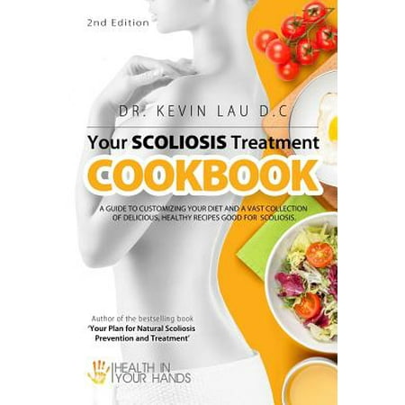 Your Scoliosis Treatment Cookbook (2nd Edition) : A Guide to Customizing Your Diet and a Vast Collection of Delicious, Healthy Recipes Treat (Best Way To Treat Scoliosis)