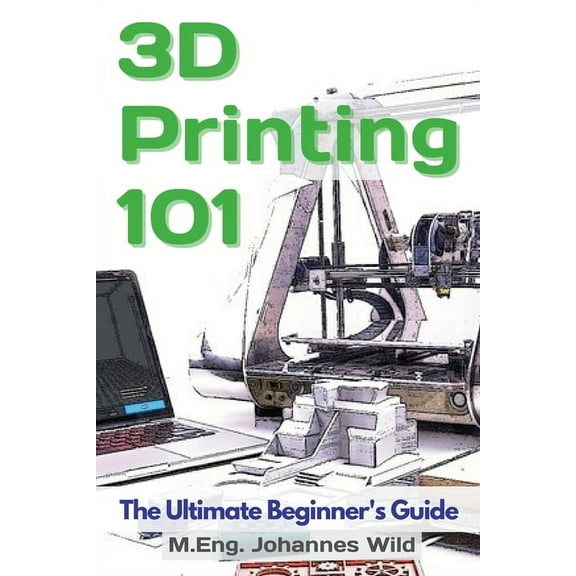 3D Printing 101: The Ultimate Beginner's Guide, (Paperback)