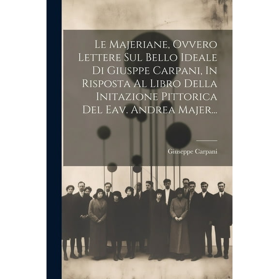 Le Majeriane, Ovvero Lettere Sul Bello Ideale Di Giusppe Carpani, In Risposta Al Libro Della Initazione Pittorica Del Eav. Andrea Majer... (Paperback)