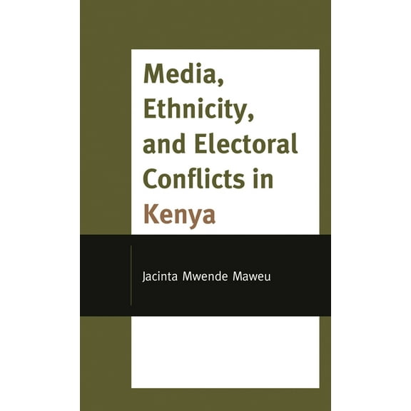 Media, Ethnicity, and Electoral Conflicts in Kenya, (Hardcover)