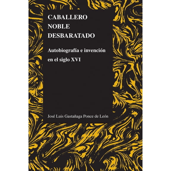 Purdue Studies in Romance Literatures Caballero Noble Desbaratado: Autobiografía E Invención En El Siglo XVI, Book 51, (Paperback)