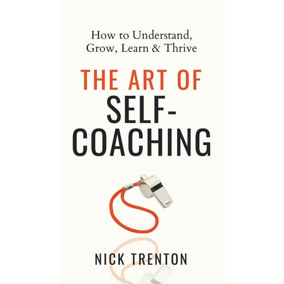 The Art of Self-Coaching: How to Understand, Grow, Learn, & Thrive, (Hardcover)
