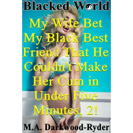 Blacked World: My Wife Bet My Black Best Friend That He Couldn't Make Her Cum in Under Five Minutes, 2! - (My Wife Slept With My Best Friend)
