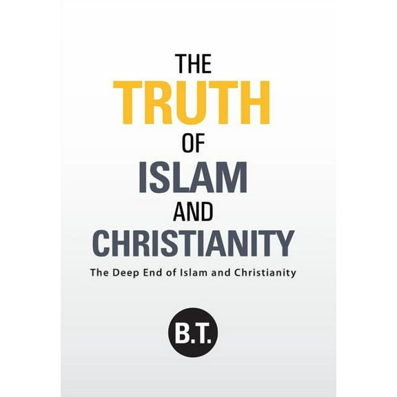 The Truth of Islam and Christianity: The Deep End of Islam and Christianity (Hardcover) by B T