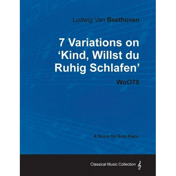 Ludwig Van Beethoven - 7 Variations on 'Kind, Willst Du Ruhig Schlafen' Woo75 - A Score for Solo Piano, (Paperback)