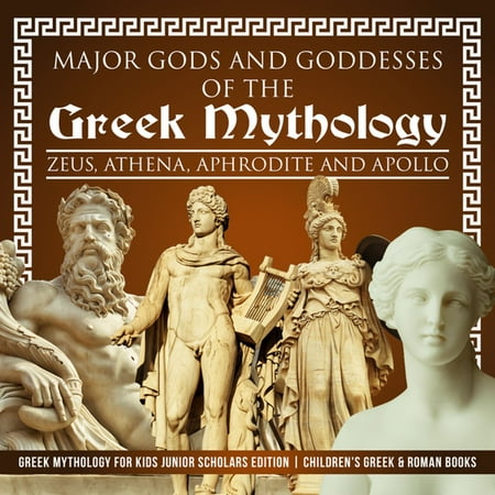 Major Gods and Goddesses of the Greek Mythology : Zeus, Athena, Aphrodite and Apollo | Greek Mythology for Kids Junior Scholars Edition | Children's Greek & Roman Books - eBook