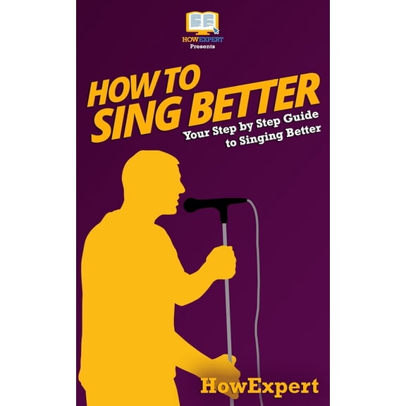 How To Sing Better: Your Step-By-Step Guide To Singing Better (Paperback) by Howexpert Press