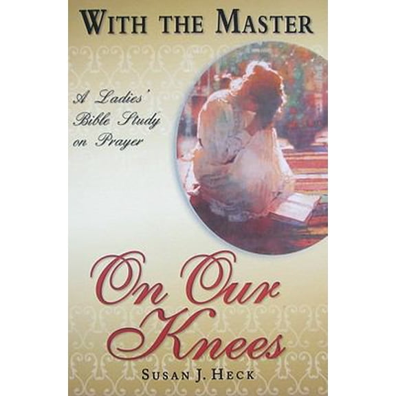 Pre-Owned With the Master on Our Knees: A Ladies' Bible Study on Prayer (Paperback) 1885904789 9781885904782