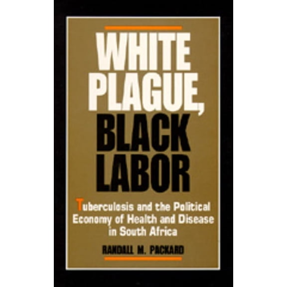 Comparative Studies of Health Systems and Medical Care: White Plague, Black Labor : Tuberculosis and the Political Economy of Health and Disease in South Africa (Series #23) (Edition 1) (Paperback)