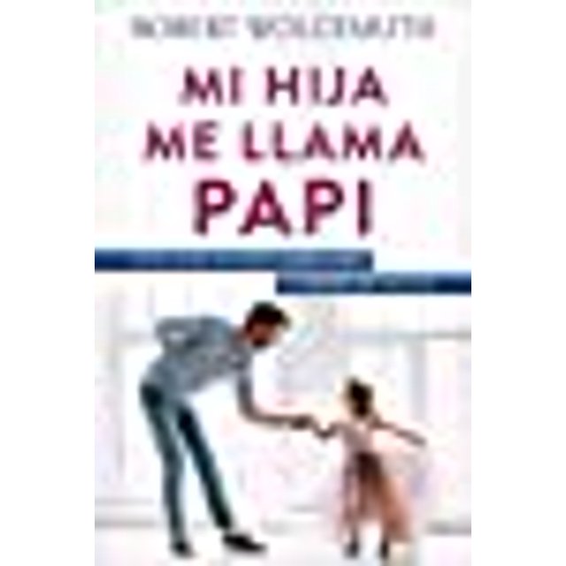 Mi hija me llama papi: Siete cosas que debes saber sobre la crianza de una hija (Spanish Edition)