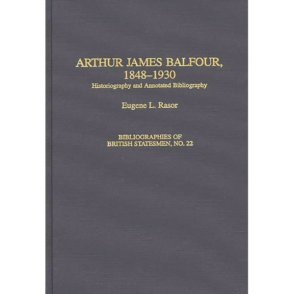 Bibliographies of British Statesmen Arthur James Balfour, 1848-1930: Historiography and Annotated Bibliography, (Hardcover)
