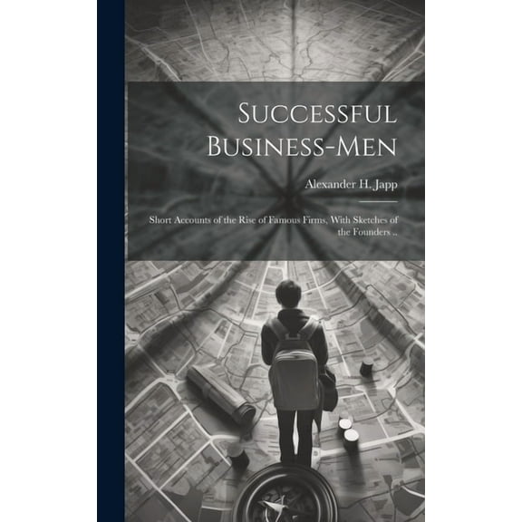 Successful Business-men : Short Accounts of the Rise of Famous Firms, With Sketches of the Founders .. (Hardcover)