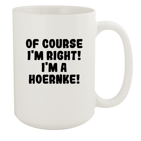 

Of Course I m Right! I m A Hoernke! - Ceramic 15oz White Mug White