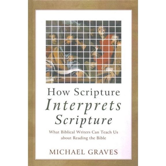 How Scripture Interprets Scripture : What Biblical Writers Can Teach Us About Reading the Bible
