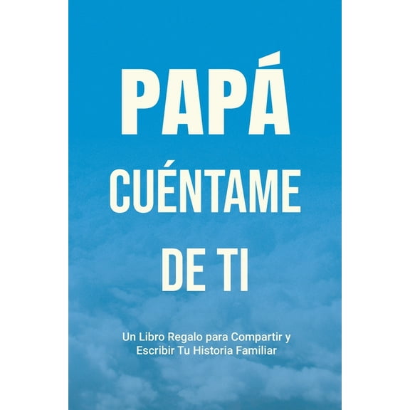 HÃ¡blame de Tu Historia PapÃ¡, CuÃ©ntame de Ti: Un Libro Regalo para Compartir y Escribir Tu Historia Familiar, Book 4, (Paperback)