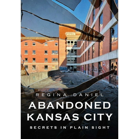 Abandoned Union Abandoned Kansas City: Secrets in Plain Sight, (Paperback)