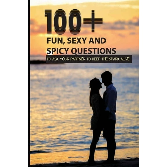 100  Fun, Sexy And Spicy Questions To Ask Your Partner To Keep The Spark Alive: Couple Questions Sex (Paperback)
