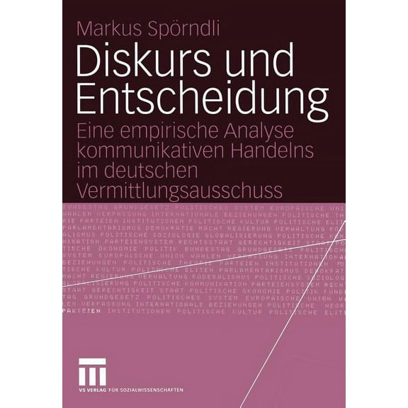 Diskurs Und Entscheidung: Eine Empirische Analyse Kommunikativen Handelns Im Deutschen Vermittlungsausschuss, (Paperback)