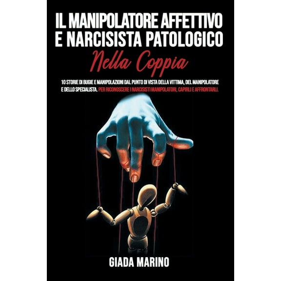 Il manipolatore affettivo e narcisista patologico nella coppia: 10 storie di bugie e manipolazioni dal punto di vista della vittima, del manipolatore e dello specialista. Per riconoscere i narcisisti